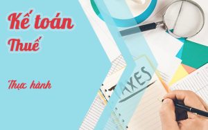 Khóa học thực hành kế toán thuế chuyên sâu từ A – Z